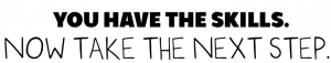 You have the skills. Now take the next step.